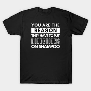 You are the reason they have to put directions on shampoos T-Shirt